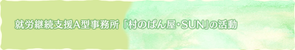 就労継続型支援A型事業所　村のぱん屋・SUNの活動紹介